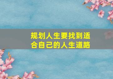 规划人生要找到适合自己的人生道路