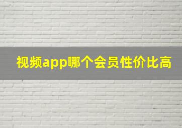 视频app哪个会员性价比高