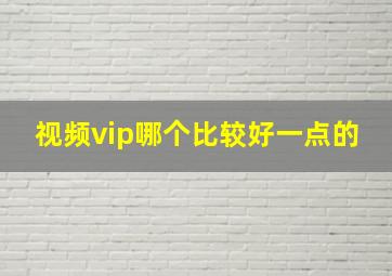 视频vip哪个比较好一点的