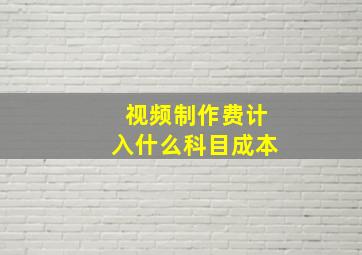 视频制作费计入什么科目成本