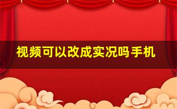 视频可以改成实况吗手机