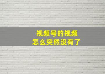 视频号的视频怎么突然没有了