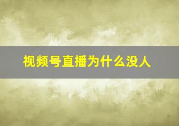 视频号直播为什么没人