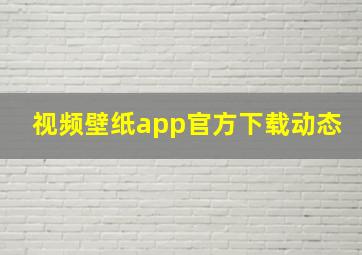 视频壁纸app官方下载动态