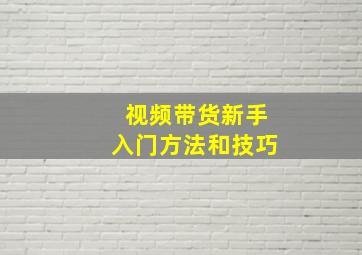 视频带货新手入门方法和技巧