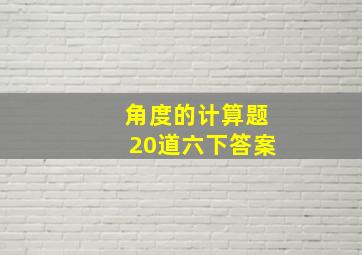 角度的计算题20道六下答案