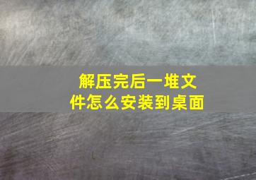 解压完后一堆文件怎么安装到桌面