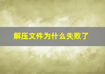 解压文件为什么失败了