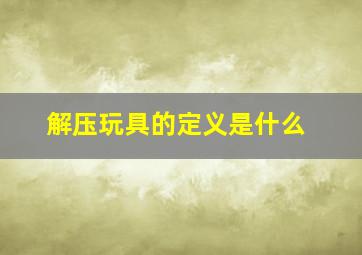 解压玩具的定义是什么