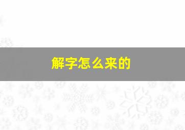 解字怎么来的