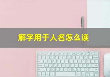 解字用于人名怎么读