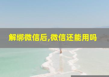 解绑微信后,微信还能用吗