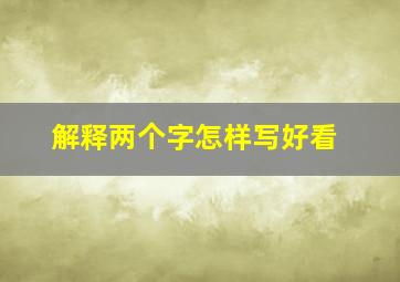 解释两个字怎样写好看