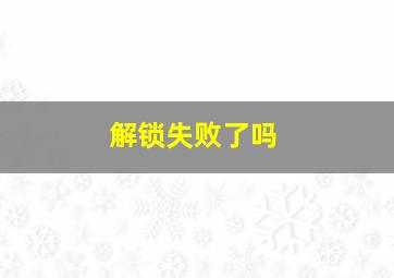 解锁失败了吗