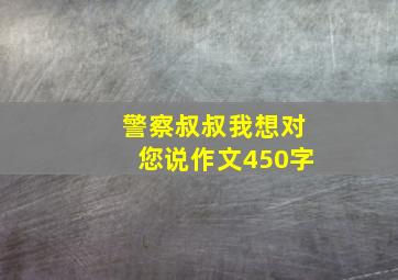 警察叔叔我想对您说作文450字