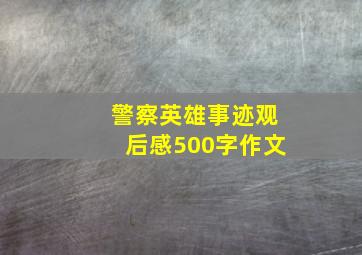 警察英雄事迹观后感500字作文