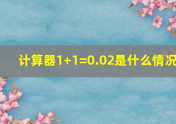 计算器1+1=0.02是什么情况