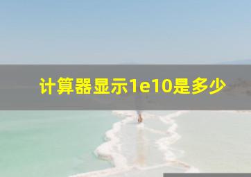 计算器显示1e10是多少