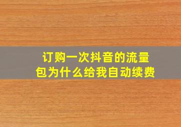 订购一次抖音的流量包为什么给我自动续费