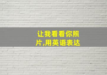 让我看看你照片,用英语表达