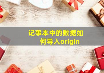 记事本中的数据如何导入origin