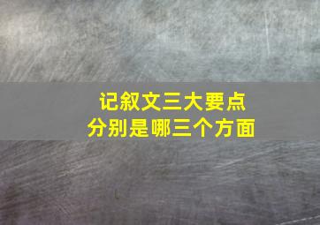 记叙文三大要点分别是哪三个方面