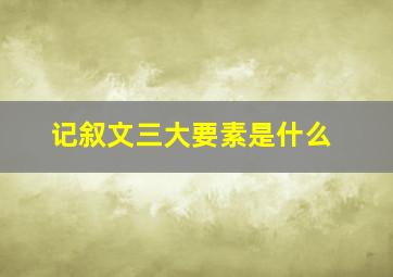 记叙文三大要素是什么