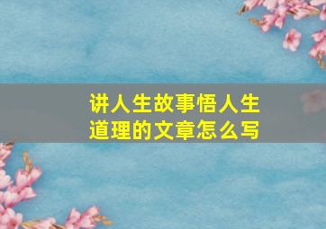 讲人生故事悟人生道理的文章怎么写