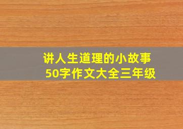 讲人生道理的小故事50字作文大全三年级