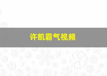 许凯霸气视频