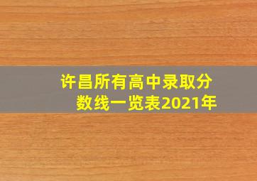 许昌所有高中录取分数线一览表2021年