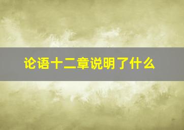 论语十二章说明了什么