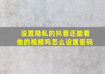 设置隐私的抖音还能看他的视频吗怎么设置密码