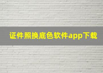 证件照换底色软件app下载