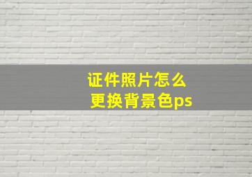 证件照片怎么更换背景色ps