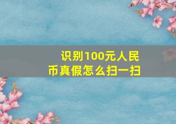 识别100元人民币真假怎么扫一扫