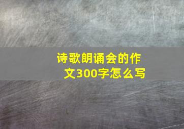 诗歌朗诵会的作文300字怎么写