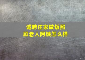 诚聘住家做饭照顾老人阿姨怎么样