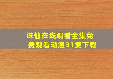 诛仙在线观看全集免费观看动漫31集下载