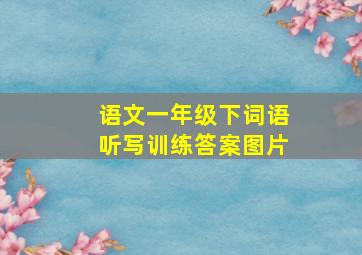 语文一年级下词语听写训练答案图片