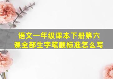 语文一年级课本下册第六课全部生字笔顺标准怎么写