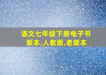 语文七年级下册电子书版本,人教版,老版本