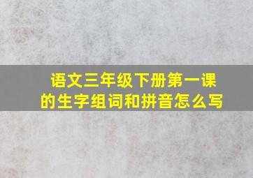 语文三年级下册第一课的生字组词和拼音怎么写