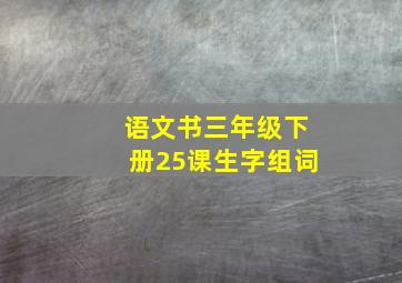 语文书三年级下册25课生字组词