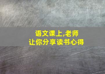 语文课上,老师让你分享读书心得