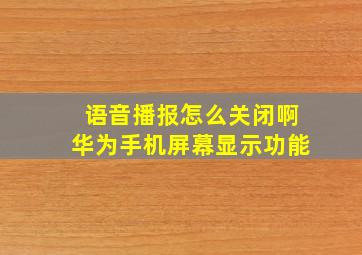 语音播报怎么关闭啊华为手机屏幕显示功能