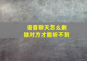 语音聊天怎么删除对方才能听不到