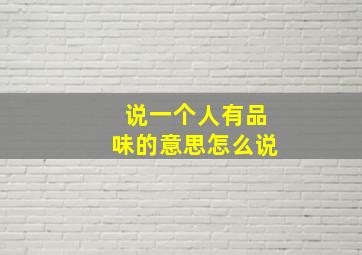 说一个人有品味的意思怎么说