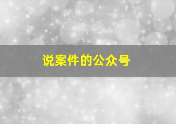 说案件的公众号