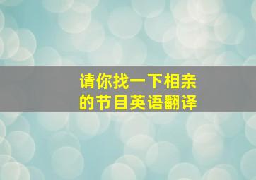 请你找一下相亲的节目英语翻译